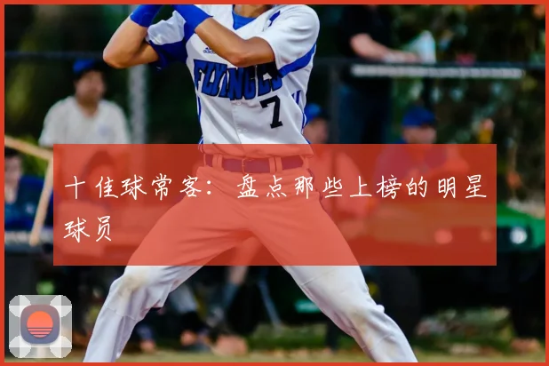十佳球常客：盘点那些上榜的明星球员