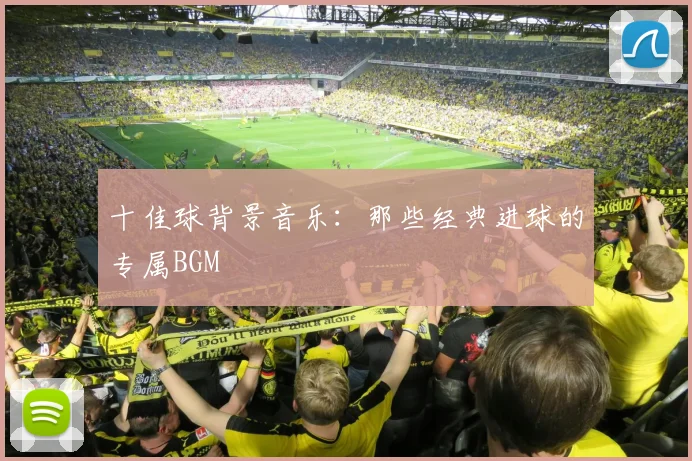 十佳球背景音乐：那些经典进球的专属BGM