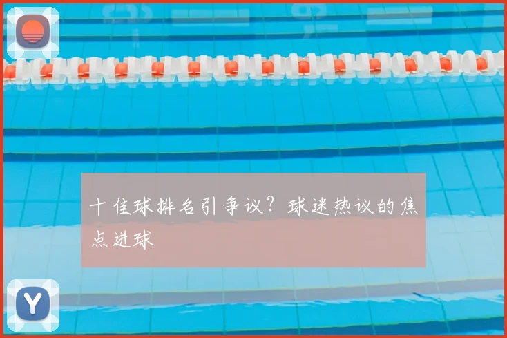 十佳球排名引争议？球迷热议的焦点进球