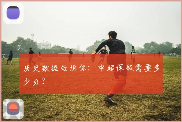 历史数据告诉你:中超保级需要多少分?